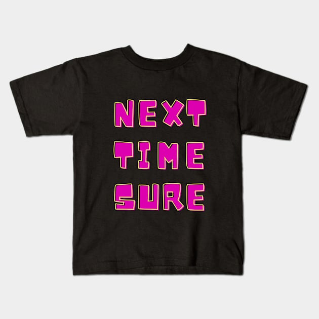Next Time Sure Kids T-Shirt by Dippity Dow Five